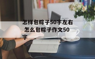 怎样包粽子50字左右 怎么包粽子作文50字