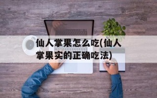 仙人掌果怎么吃(仙人掌果实的正确吃法)