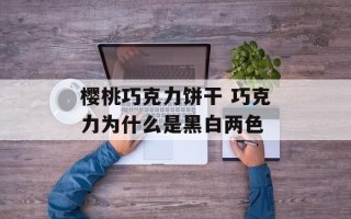 樱桃巧克力饼干 巧克力为什么是黑白两色