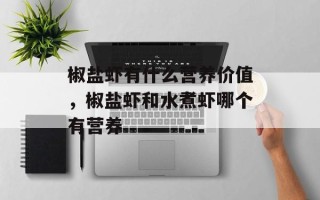 椒盐虾有什么营养价值，椒盐虾和水煮虾哪个有营养