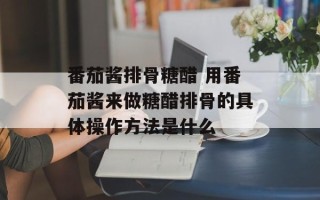 番茄酱排骨糖醋 用番茄酱来做糖醋排骨的具体操作方法是什么