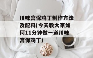 川味宫保鸡丁制作方法及配料(今天教大家如何11分钟做一道川味宫保鸡丁)