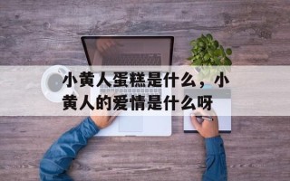 小黄人蛋糕是什么，小黄人的爱情是什么呀