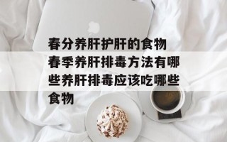 春分养肝护肝的食物 春季养肝排毒方法有哪些养肝排毒应该吃哪些食物