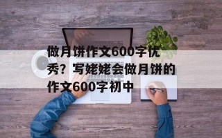 做月饼作文600字优秀？写姥姥会做月饼的作文600字初中