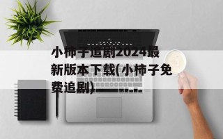 小柿子追剧2024最新版本下载(小柿子免费追剧)