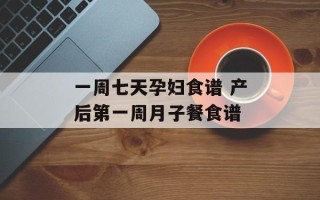一周七天孕妇食谱 产后第一周月子餐食谱