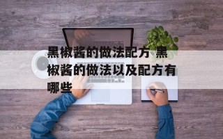 黑椒酱的做法配方 黑椒酱的做法以及配方有哪些