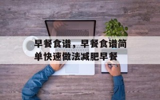早餐食谱，早餐食谱简单快速做法减肥早餐