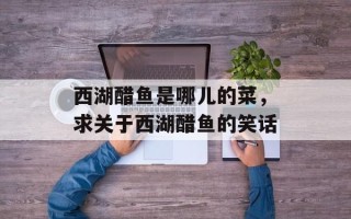 西湖醋鱼是哪儿的菜，求关于西湖醋鱼的笑话