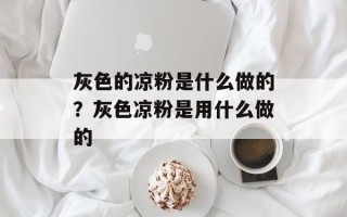 灰色的凉粉是什么做的？灰色凉粉是用什么做的