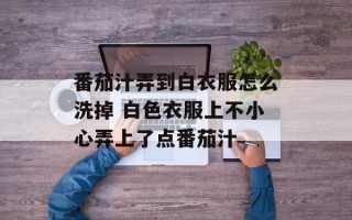 番茄汁弄到白衣服怎么洗掉 白色衣服上不小心弄上了点番茄汁