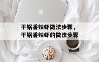 干锅香辣虾做法步骤，干锅香辣虾的做法步骤