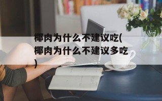 椰肉为什么不建议吃(椰肉为什么不建议多吃)