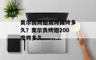 奥尔良烤翅用烤箱烤多久？奥尔良烤翅200度烤多久