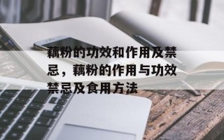 藕粉的功效和作用及禁忌，藕粉的作用与功效禁忌及食用方法