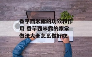 香芋西米露的功效和作用 香芋西米露的家常做法大全怎么做好吃