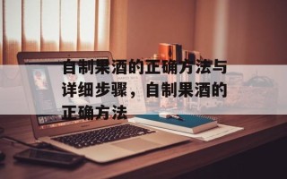 自制果酒的正确方法与详细步骤，自制果酒的正确方法