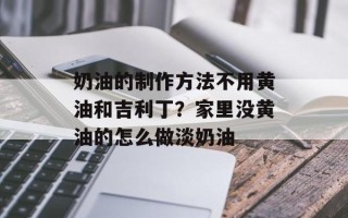 奶油的制作方法不用黄油和吉利丁？家里没黄油的怎么做淡奶油