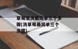 草莓清洗最简单三个步骤(洗草莓最简单三个步骤)