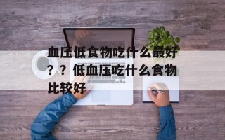 血压低食物吃什么最好？？低血压吃什么食物比较好