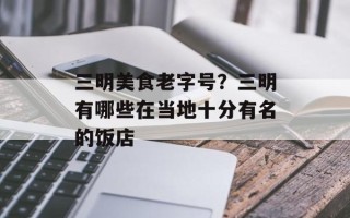 三明美食老字号？三明有哪些在当地十分有名的饭店