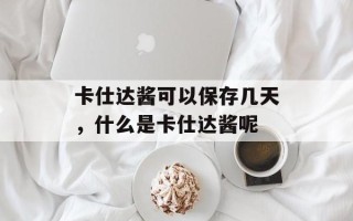 卡仕达酱可以保存几天，什么是卡仕达酱呢