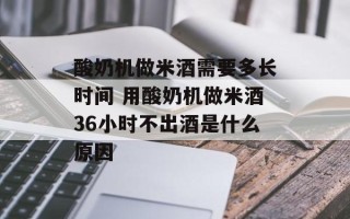 酸奶机做米酒需要多长时间 用酸奶机做米酒36小时不出酒是什么原因