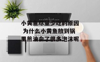小黄鱼尽量少吃的原因 为什么小黄鱼放到锅里煎油会了很多泡沫呢