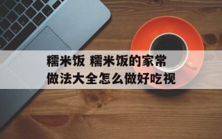 糯米饭 糯米饭的家常做法大全怎么做好吃视