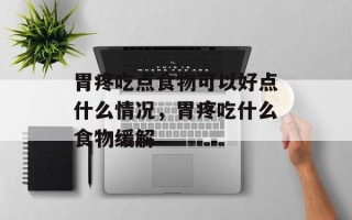 胃疼吃点食物可以好点什么情况，胃疼吃什么食物缓解