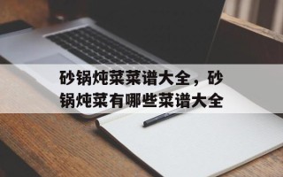 砂锅炖菜菜谱大全，砂锅炖菜有哪些菜谱大全