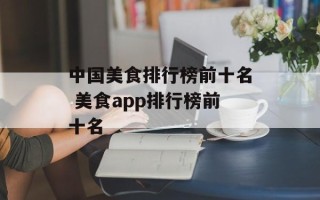中国美食排行榜前十名 美食app排行榜前十名