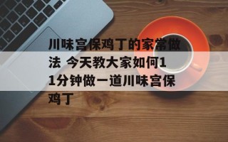 川味宫保鸡丁的家常做法 今天教大家如何11分钟做一道川味宫保鸡丁