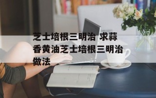 芝士培根三明治 求蒜香黄油芝士培根三明治做法