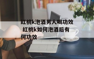 红桃k泡酒男人喝功效 红桃k如何泡酒后有何功效
