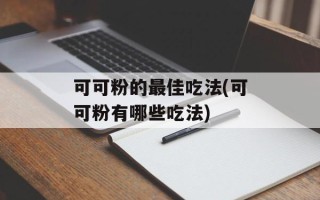 可可粉的最佳吃法(可可粉有哪些吃法)