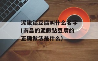 泥鳅钻豆腐叫什么名字(南昌的泥鳅钻豆腐的正确做法是什么)