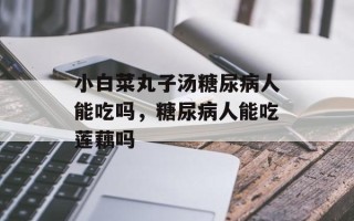 小白菜丸子汤糖尿病人能吃吗，糖尿病人能吃莲藕吗