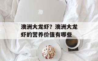 澳洲大龙虾？澳洲大龙虾的营养价值有哪些