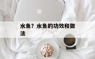水鱼？水鱼的功效和做法