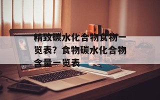 精致碳水化合物食物一览表？食物碳水化合物含量一览表