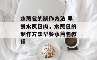 水煎包的制作方法 早餐水煎包肉，水煎包的制作方法早餐水煎包教程
