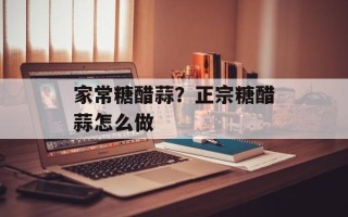 家常糖醋蒜？正宗糖醋蒜怎么做