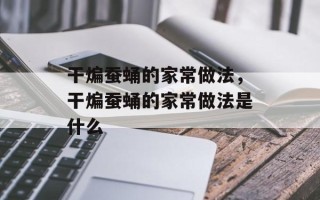干煸蚕蛹的家常做法，干煸蚕蛹的家常做法是什么