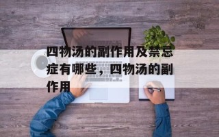 四物汤的副作用及禁忌症有哪些，四物汤的副作用