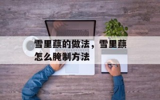 雪里蕻的做法，雪里蕻怎么腌制方法