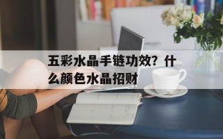 五彩水晶手链功效？什么颜色水晶招财