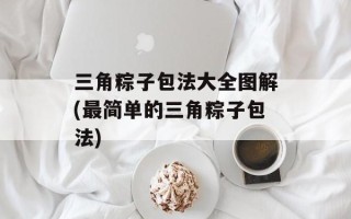 三角粽子包法大全图解(最简单的三角粽子包法)