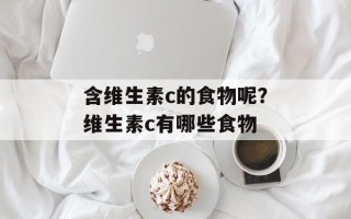 含维生素c的食物呢？维生素c有哪些食物